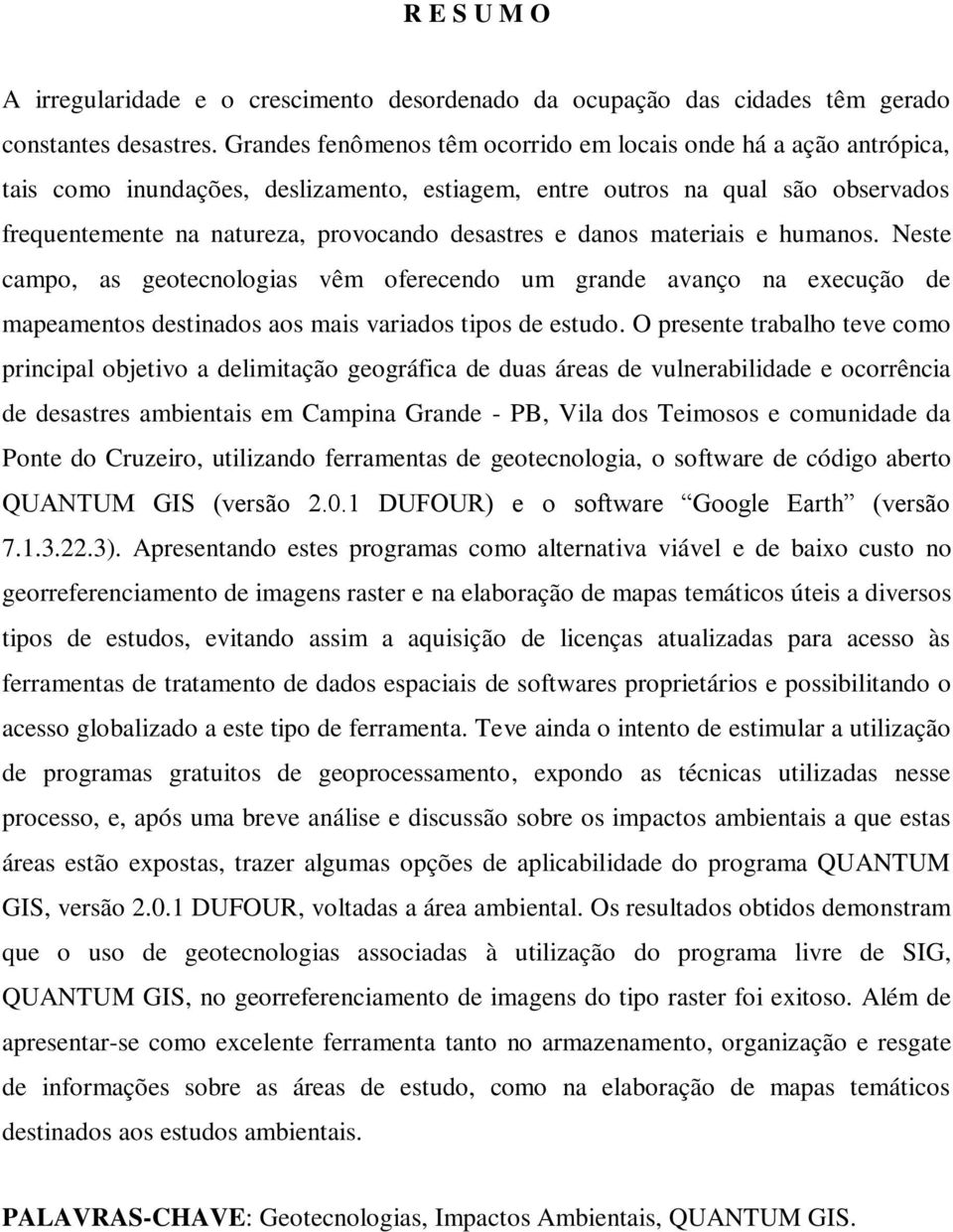 danos materiais e humanos. Neste campo, as geotecnologias vêm oferecendo um grande avanço na execução de mapeamentos destinados aos mais variados tipos de estudo.