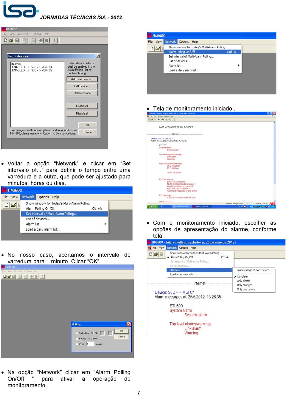 Com o monitoramento iniciado, escolher as opções de apresentação do alarme, conforme tela.