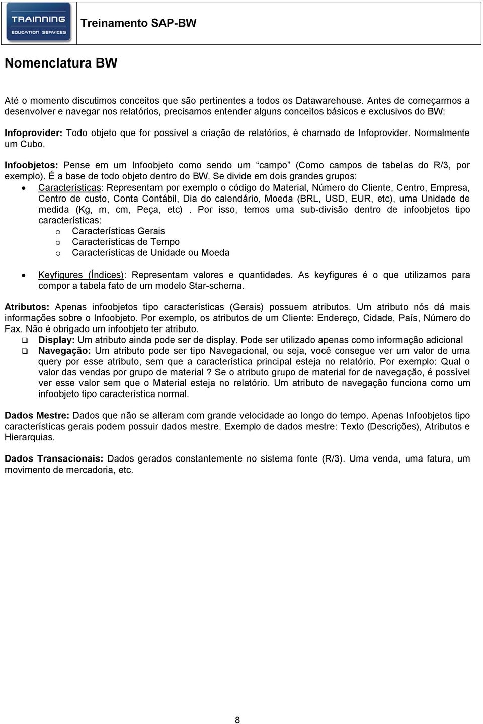 chamado de Infoprovider. Normalmente um Cubo. Infoobjetos: Pense em um Infoobjeto como sendo um campo (Como campos de tabelas do R/3, por exemplo). É a base de todo objeto dentro do BW.