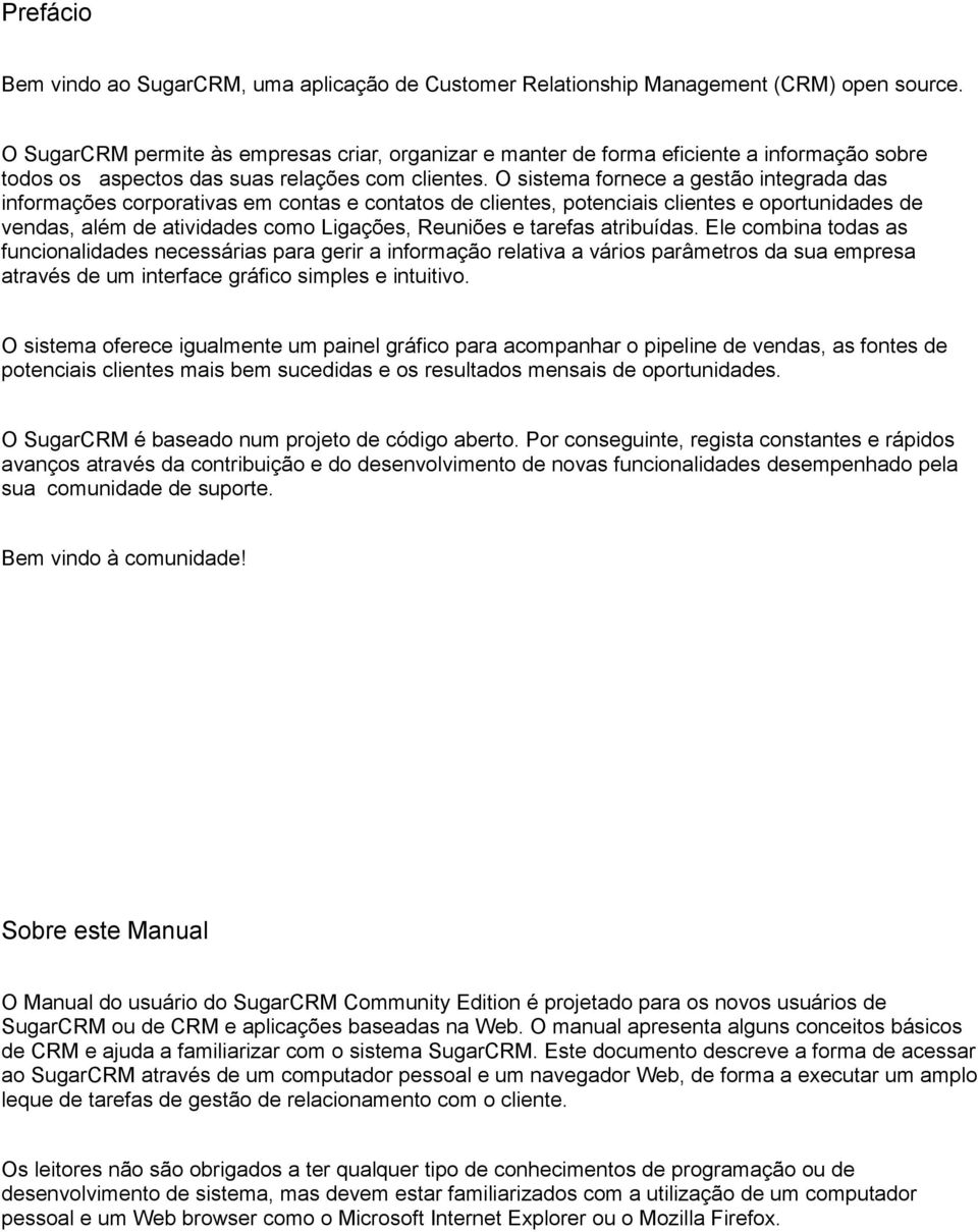 O sistema fornece a gestão integrada das informações corporativas em contas e contatos de clientes, potenciais clientes e oportunidades de vendas, além de atividades como Ligações, Reuniões e tarefas