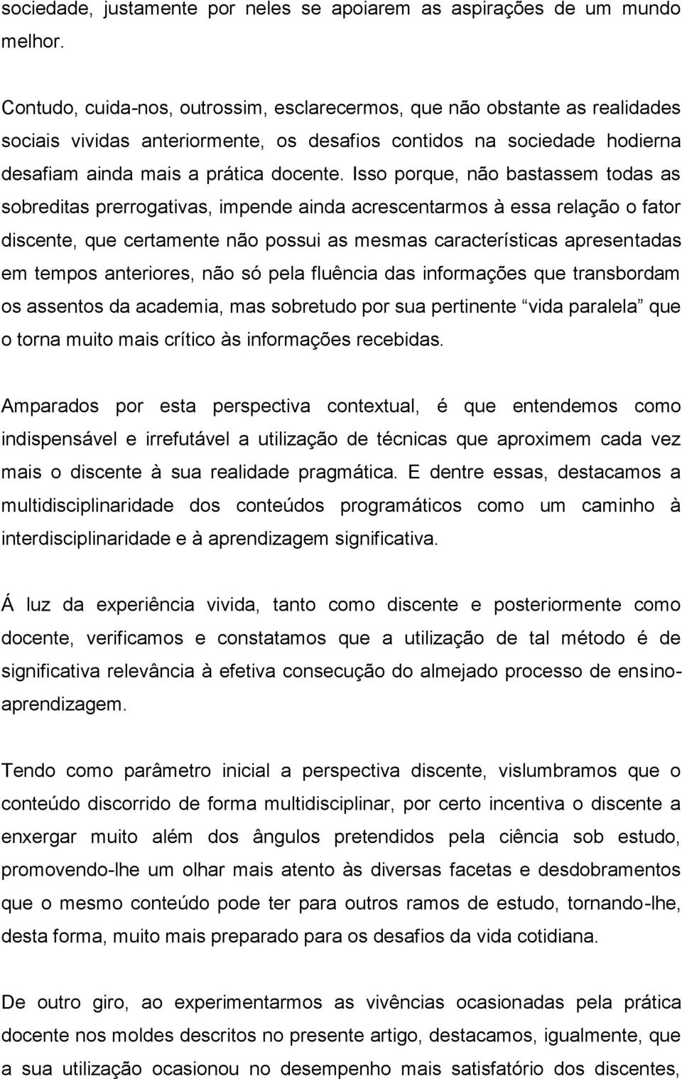 Isso porque, não bastassem todas as sobreditas prerrogativas, impende ainda acrescentarmos à essa relação o fator discente, que certamente não possui as mesmas características apresentadas em tempos