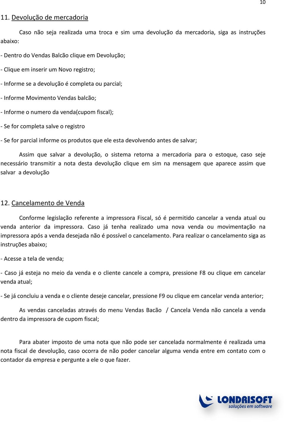 registro; - Informe se a devolução é completa ou parcial; - Informe Movimento Vendas balcão; - Informe o numero da venda(cupom fiscal); - Se for completa salve o registro - Se for parcial informe os