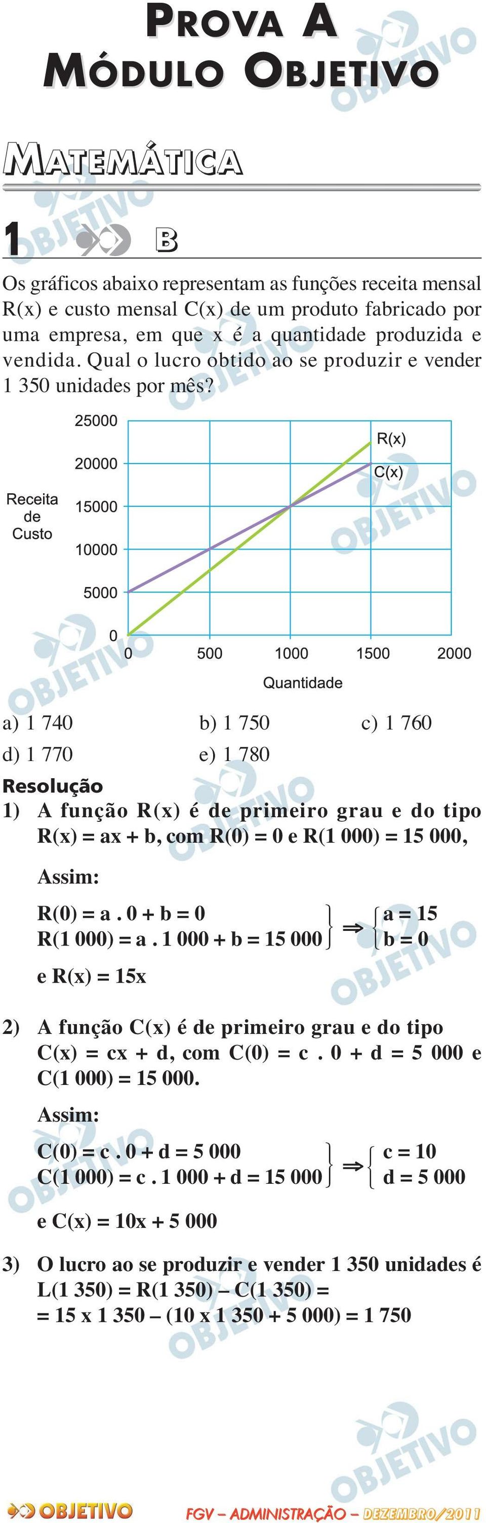 a) 1 740 b) 1 750 c) 1 760 d) 1 770 e) 1 780 1) A função R(x) é de primeiro grau e do tipo R(x) = ax + b, com R(0) = 0 e R(1 000) = 15 000, Assim: R(0) = a. 0 + b = 0 R(1 000) = a.