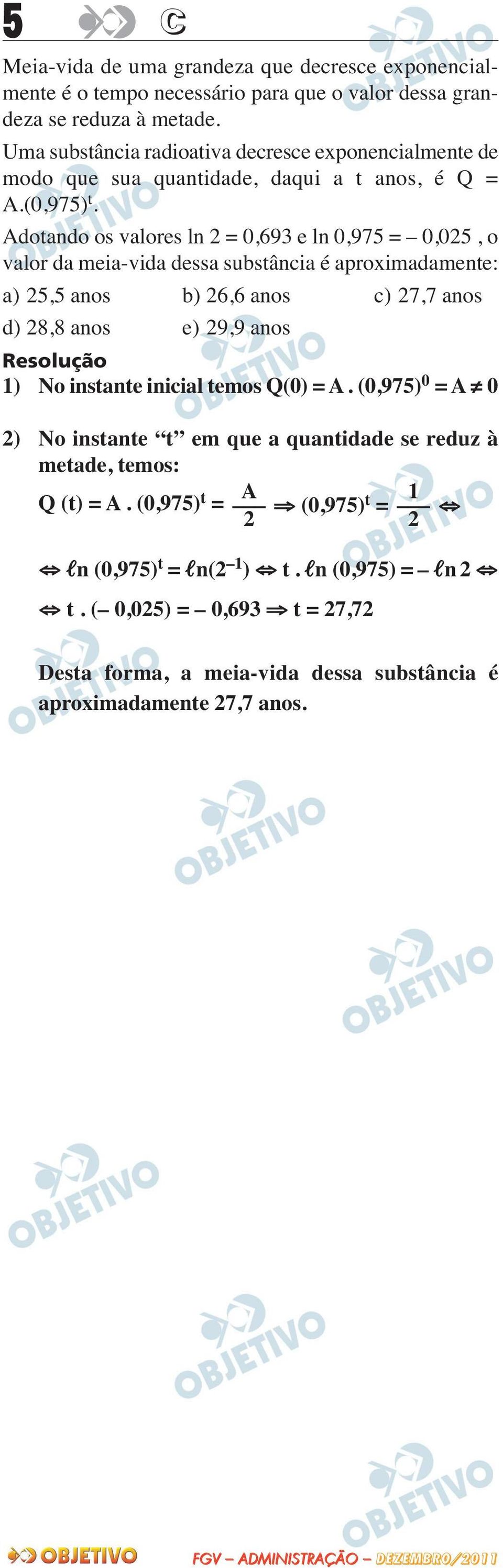 Adotando os valores ln 2 = 0,693 e ln 0,975 = 0,025, o valor da meia-vida dessa substância é aproximadamente: a) 25,5 anos b) 26,6 anos c) 27,7 anos d) 28,8 anos e) 29,9 anos 1) No