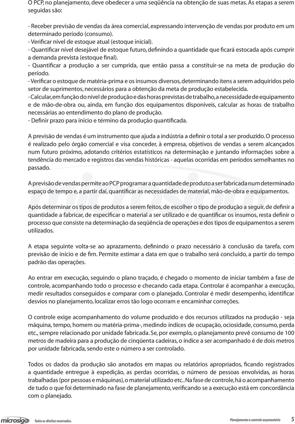 - Verificar nível de estoque atual (estoque inicial). - Quantificar nível desejável de estoque futuro, definindo a quantidade que ficará estocada após cumprir a demanda prevista (estoque final).