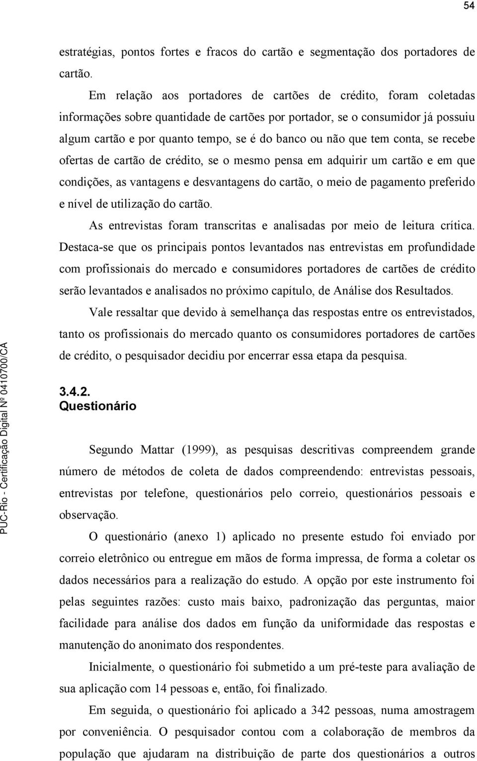 que tem conta, se recebe ofertas de cartão de crédito, se o mesmo pensa em adquirir um cartão e em que condições, as vantagens e desvantagens do cartão, o meio de pagamento preferido e nível de