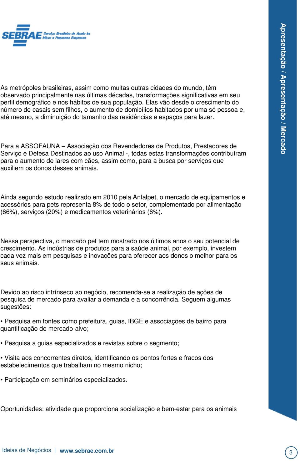 Para a ASSOFAUNA Associação dos Revendedores de Produtos, Prestadores de Serviço e Defesa Destinados ao uso Animal -, todas estas transformações contribuíram para o aumento de lares com cães, assim