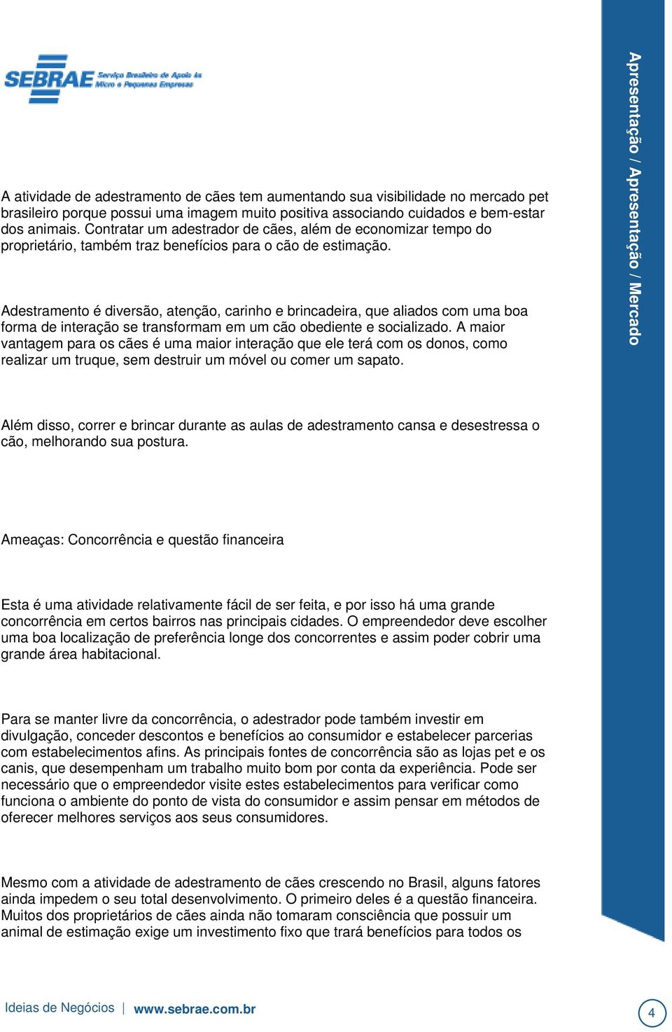 Adestramento é diversão, atenção, carinho e brincadeira, que aliados com uma boa forma de interação se transformam em um cão obediente e socializado.