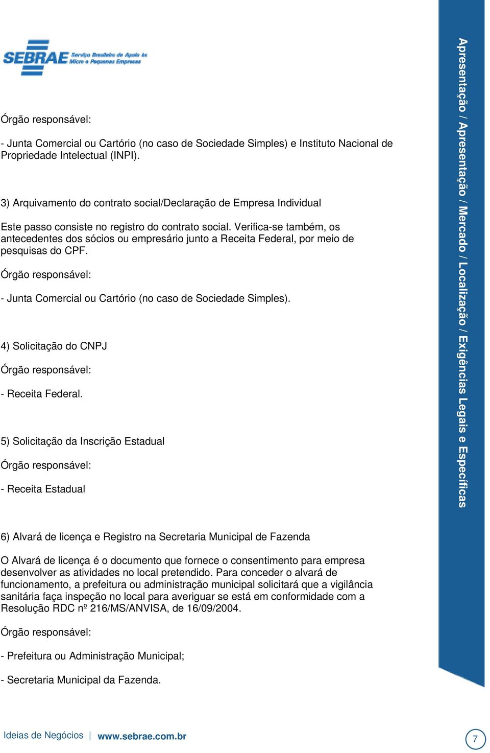 Verifica-se também, os antecedentes dos sócios ou empresário junto a Receita Federal, por meio de pesquisas do CPF. Órgão responsável: - Junta Comercial ou Cartório (no caso de Sociedade Simples).