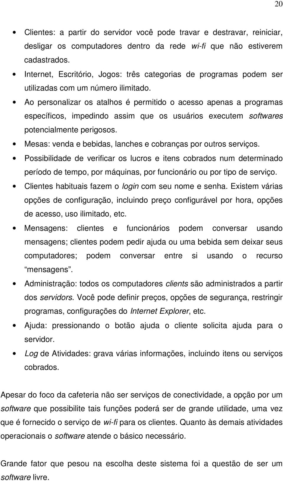 Ao personalizar os atalhos é permitido o acesso apenas a programas específicos, impedindo assim que os usuários executem softwares potencialmente perigosos.