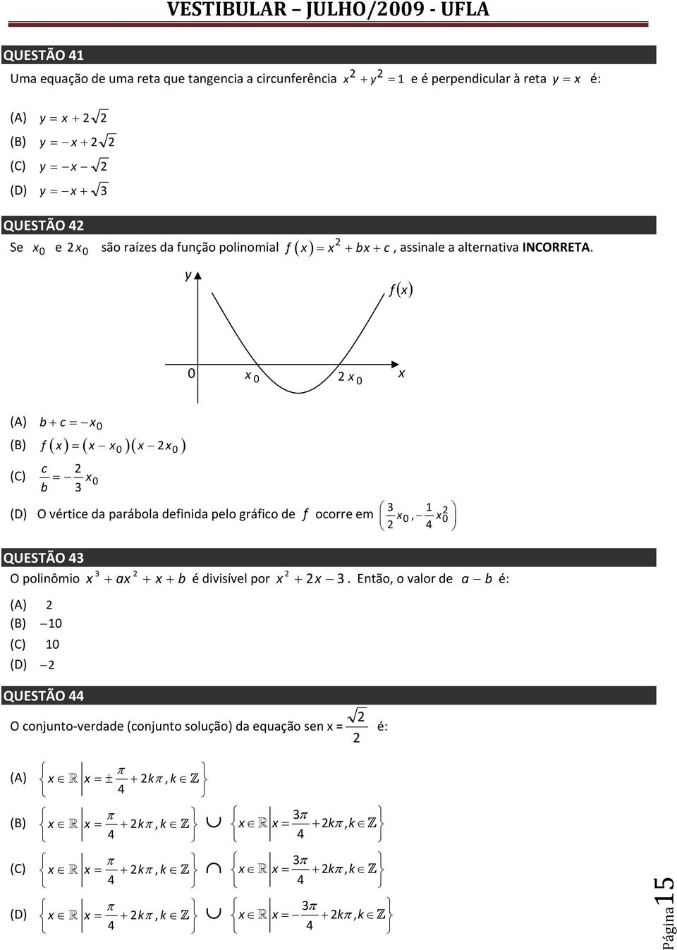 f ( x) 0 x 0 x 0 x (A) b+ c = x0 (B) f ( x) = ( x x )( x x ) 0 0 c (C) x0 b = (D) O vértice da parábola definida pelo gráfico de f ocorre em x0, x0 4 QUESTÃO 4 O polinômio x + ax + x + b é