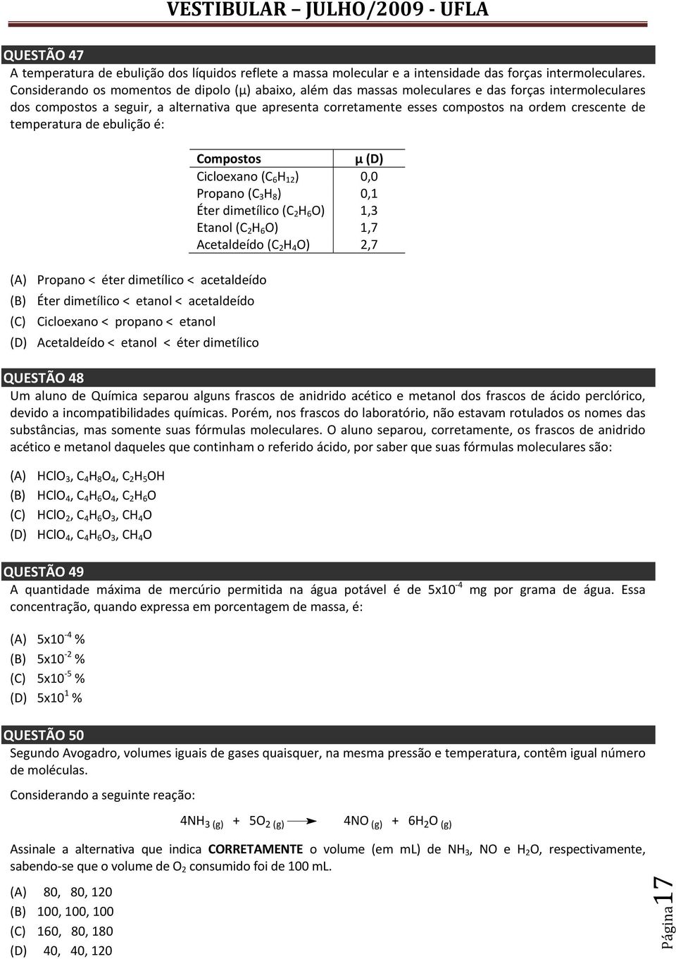 crescente de temperatura de ebulição é: (A) Propano < éter dimetílico < acetaldeído (B) Éter dimetílico < etanol < acetaldeído (C) Cicloexano < propano < etanol (D) Acetaldeído < etanol < éter