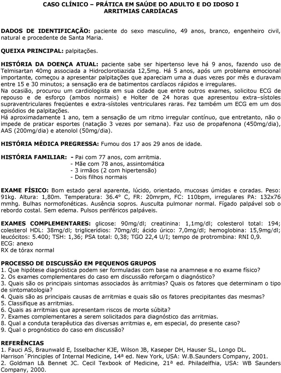 Há 5 anos, após um problema emocional importante, começou a apresentar palpitações que apareciam uma a duas vezes por mês e duravam entre 15 e 30 minutos; a sensação era de batimentos cardíacos