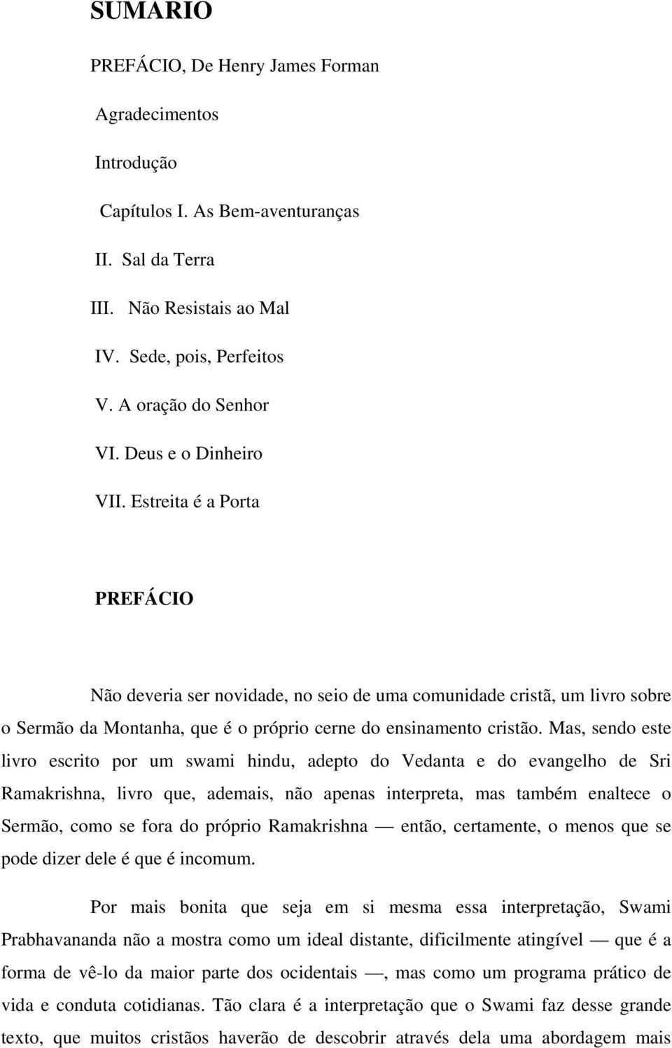 Mas, sendo este livro escrito por um swami hindu, adepto do Vedanta e do evangelho de Sri Ramakrishna, livro que, ademais, não apenas interpreta, mas também enaltece o Sermão, como se fora do próprio