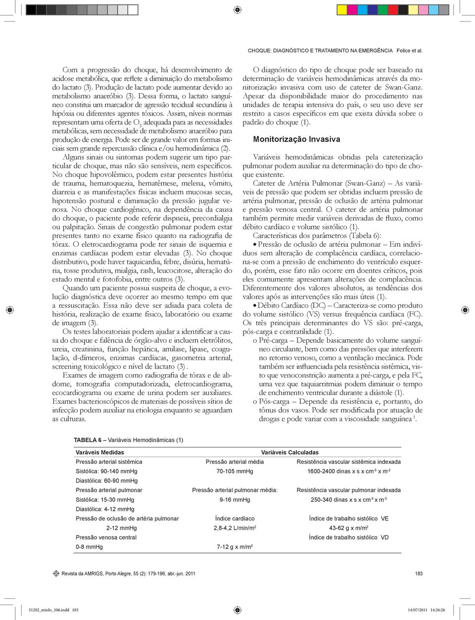 Assim, níveis normais representam uma oferta de O 2 adequada para as necessidades metabólicas, sem necessidade de metabolismo anaeróbio para produção de energia.