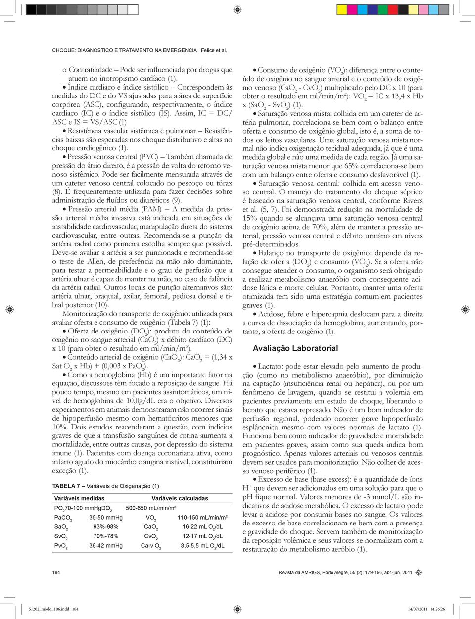 (IS). Assim, IC = DC/ ASC e IS = VS/ASC (1) Resistência vascular sistêmica e pulmonar Resistências baixas são esperadas nos choque distributivo e altas no choque cardiogênico (1).