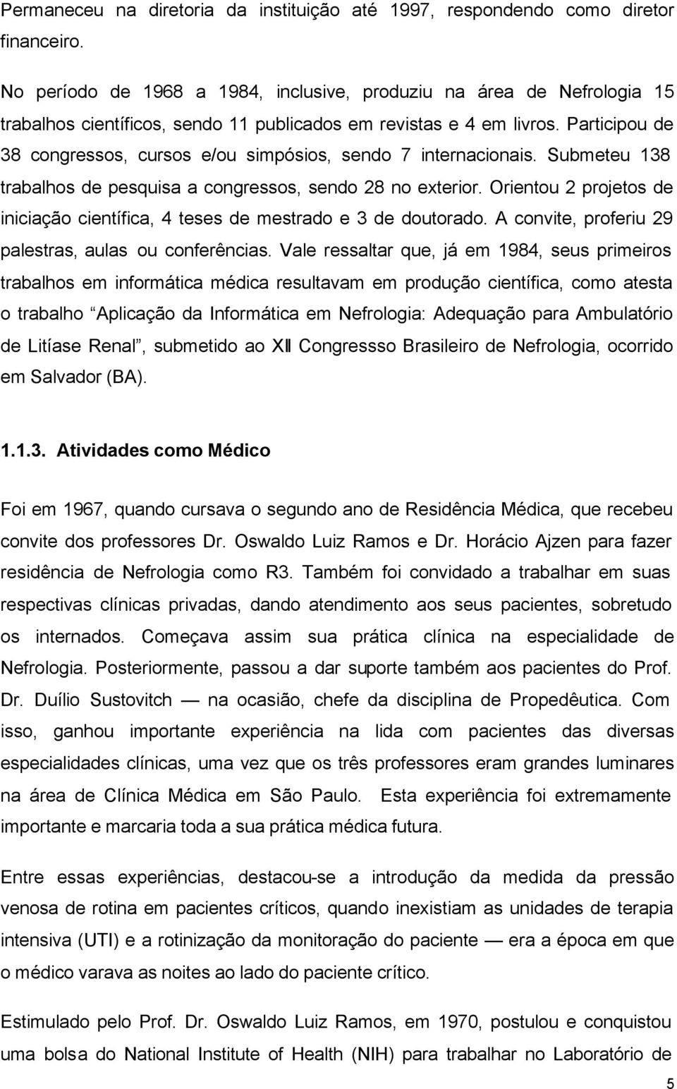 Participou de 38 congressos, cursos e/ou simpósios, sendo 7 internacionais. Submeteu 138 trabalhos de pesquisa a congressos, sendo 28 no exterior.