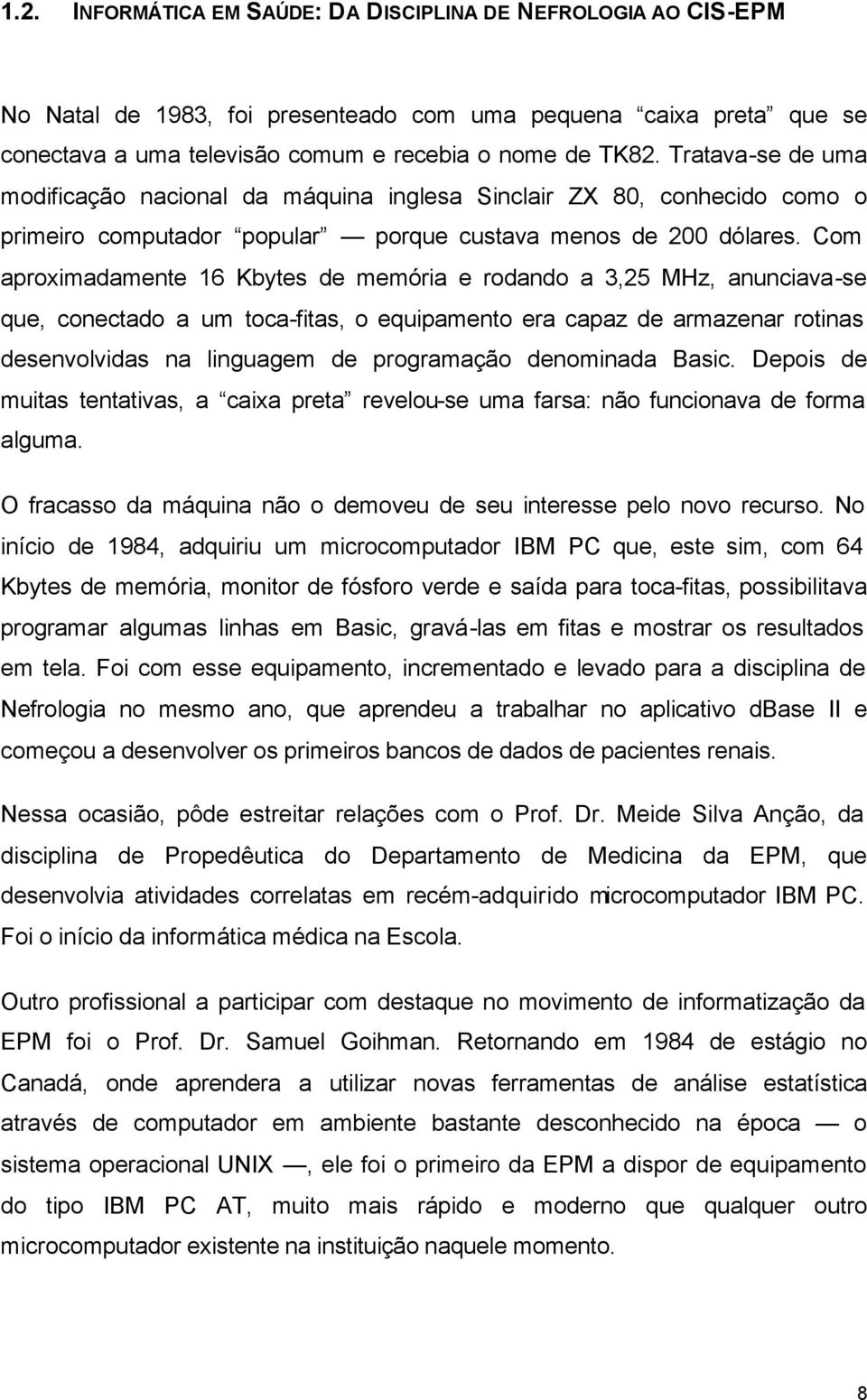 Com aproximadamente 16 Kbytes de memória e rodando a 3,25 MHz, anunciava-se que, conectado a um toca-fitas, o equipamento era capaz de armazenar rotinas desenvolvidas na linguagem de programação