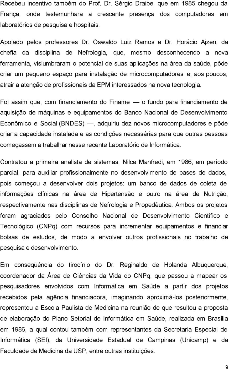 Horácio Ajzen, da chefia da disciplina de Nefrologia, que, mesmo desconhecendo a nova ferramenta, vislumbraram o potencial de suas aplicações na área da saúde, pôde criar um pequeno espaço para