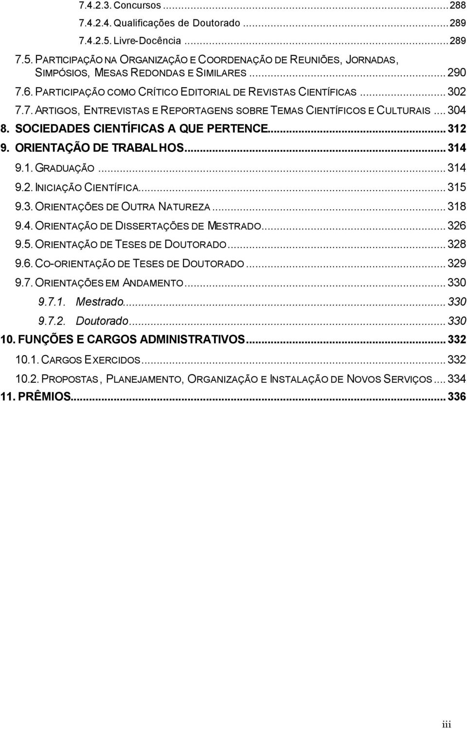 ..312 9. ORIENTAÇÃO DE TRABALHOS...314 9.1. GRADUAÇÃO...314 9.2. INICIAÇÃO CIENTÍFICA...315 9.3. ORIENTAÇÕES DE OUTRA NATUREZA...318 9.4. ORIENTAÇÃO DE DISSERTAÇÕES DE MESTRADO...326 9.5. ORIENTAÇÃO DE TESES DE DOUTORADO.