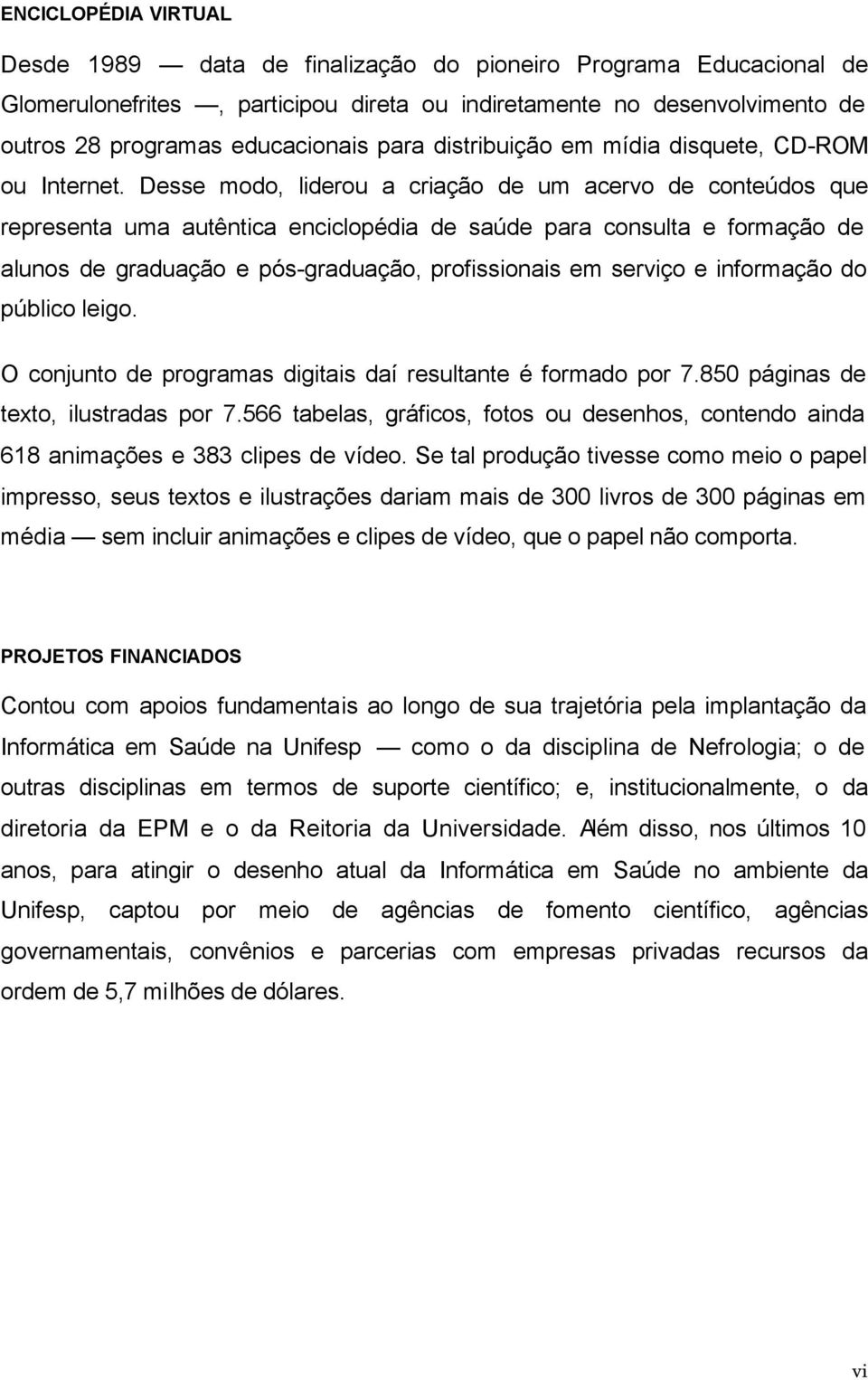 Desse modo, liderou a criação de um acervo de conteúdos que representa uma autêntica enciclopédia de saúde para consulta e formação de alunos de graduação e pós-graduação, profissionais em serviço e