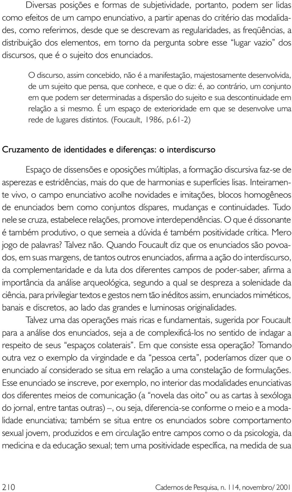 O discurso, assim concebido, não é a manifestação, majestosamente desenvolvida, de um sujeito que pensa, que conhece, e que o diz: é, ao contrário, um conjunto em que podem ser determinadas a