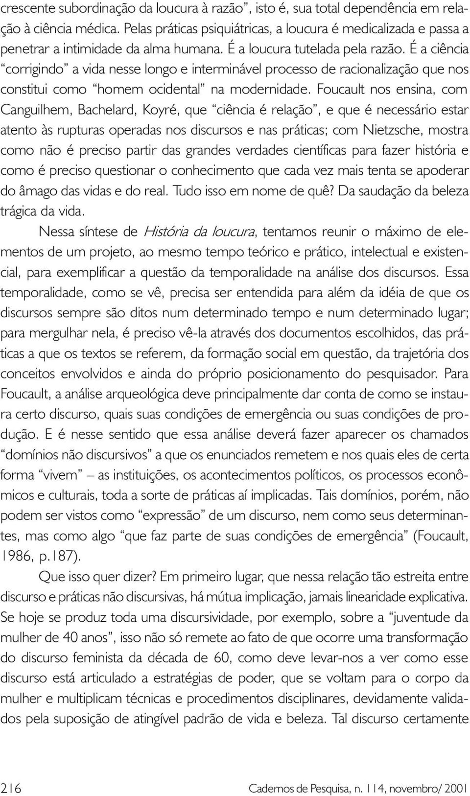 É a ciência corrigindo a vida nesse longo e interminável processo de racionalização que nos constitui como homem ocidental na modernidade.