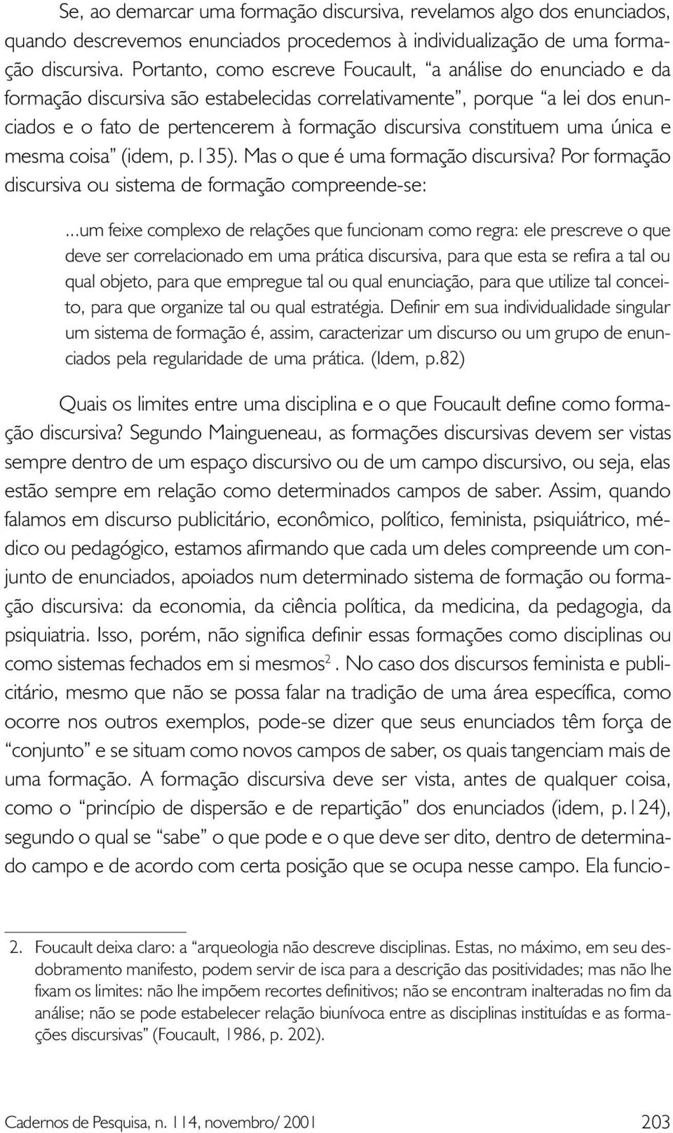 constituem uma única e mesma coisa (idem, p.135). Mas o que é uma formação discursiva? Por formação discursiva ou sistema de formação compreende-se:.