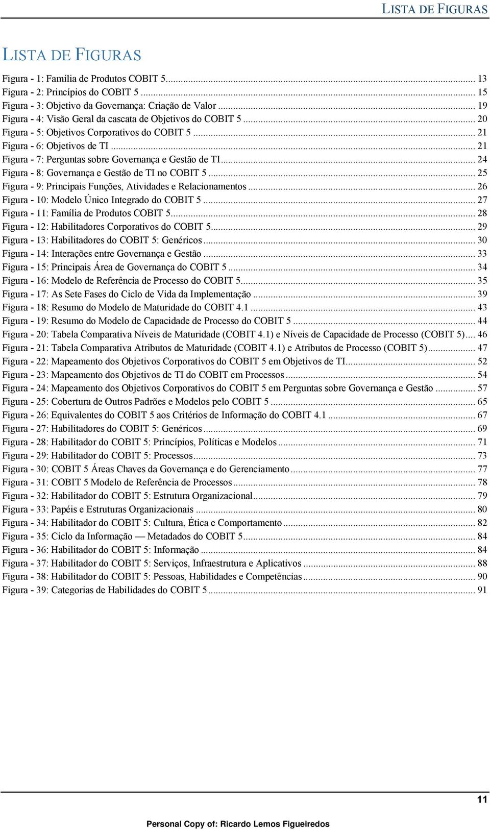 .. 21 Figura - 7: Perguntas sobre Governança e Gestão de TI... 24 Figura - 8: Governança e Gestão de TI no COBIT 5... 25 Figura - 9: Principais Funções, Atividades e Relacionamentos.