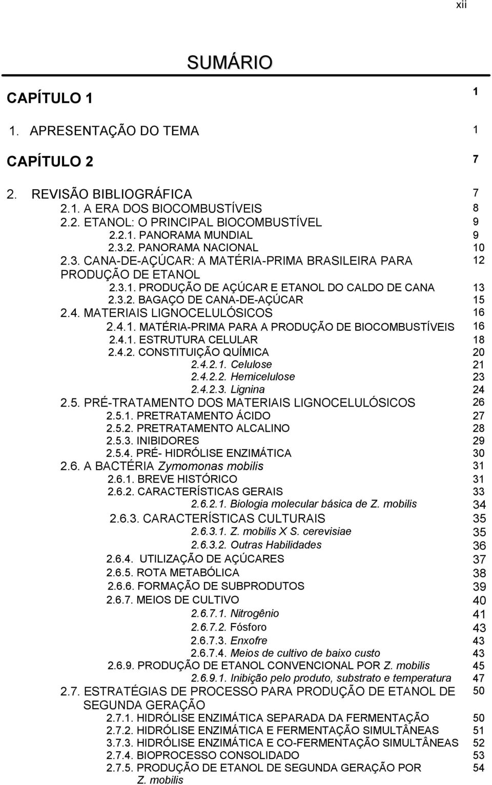 4.1. MATÉRIA-PRIMA PARA A PRODUÇÃO DE BIOCOMBUSTÍVEIS 16 2.4.1. ESTRUTURA CELULAR 18 2.4.2. CONSTITUIÇÃO QUÍMICA 20 2.4.2.1. Celulose 21 2.4.2.2. Hemicelulose 23 2.4.2.3. Lignina 24 2.5.