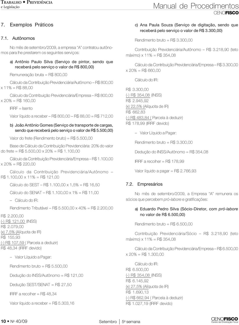 800,00) Remuneração bruta = R$ 800,00 Cálculo da Contribuição Previdenciária/Autônomo R$ 800,00 x 11% = R$ 88,00 Cálculo da Contribuição Previdenciária/Empresa R$ 800,00 x 20% = R$ 160,00 IRRF =