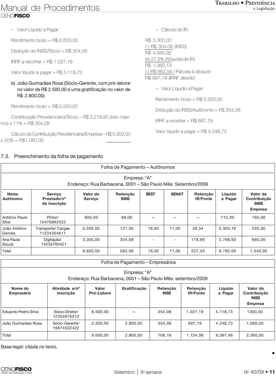 300,00 Contribuição Previdenciária/Sócio R$ 3.218,90 (teto máximo) x 11% = R$ 354,08 Cálculo da Contribuição Previdenciária/Empresa R$ 5.300,00 x 20% = R$1.060,00 Cálculo do IR: R$ 5.