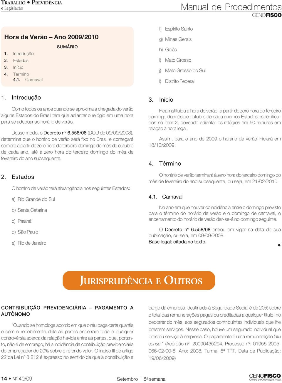 Introdução Como todos os anos quando se aproxima a chegada do verão alguns Estados do Brasil têm que adiantar o relógio em uma hora para se adequar ao horário de verão. Desse modo, o Decreto nº 6.