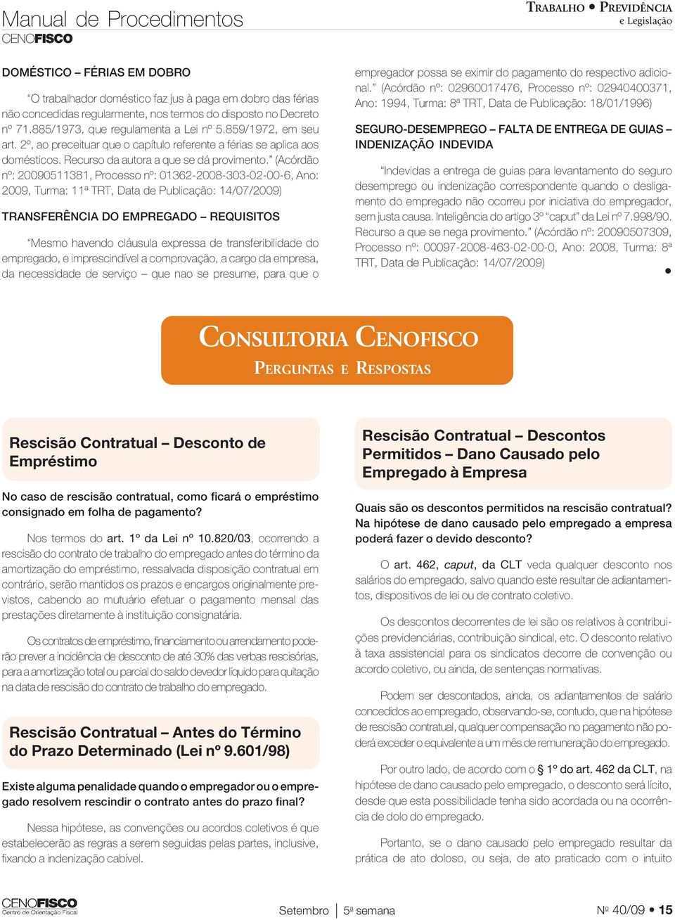 (Acórdão nº: 20090511381, Processo nº: 01362-2008-303-02-00-6, Ano: 2009, Turma: 11ª TRT, Data de Publicação: 14/07/2009) TRANSFERÊNCIA DO EMPREGADO REQUISITOS Mesmo havendo cláusula expressa de