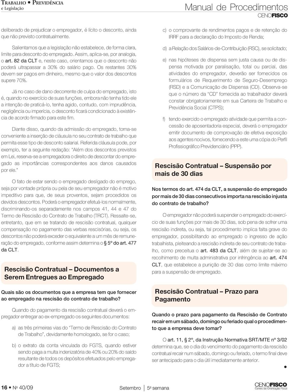 82 da CLT e, neste caso, orientamos que o desconto não poderá ultrapassar a 30% do salário pago. Os restantes 30% devem ser pagos em dinheiro, mesmo que o valor dos descontos supere 70%.