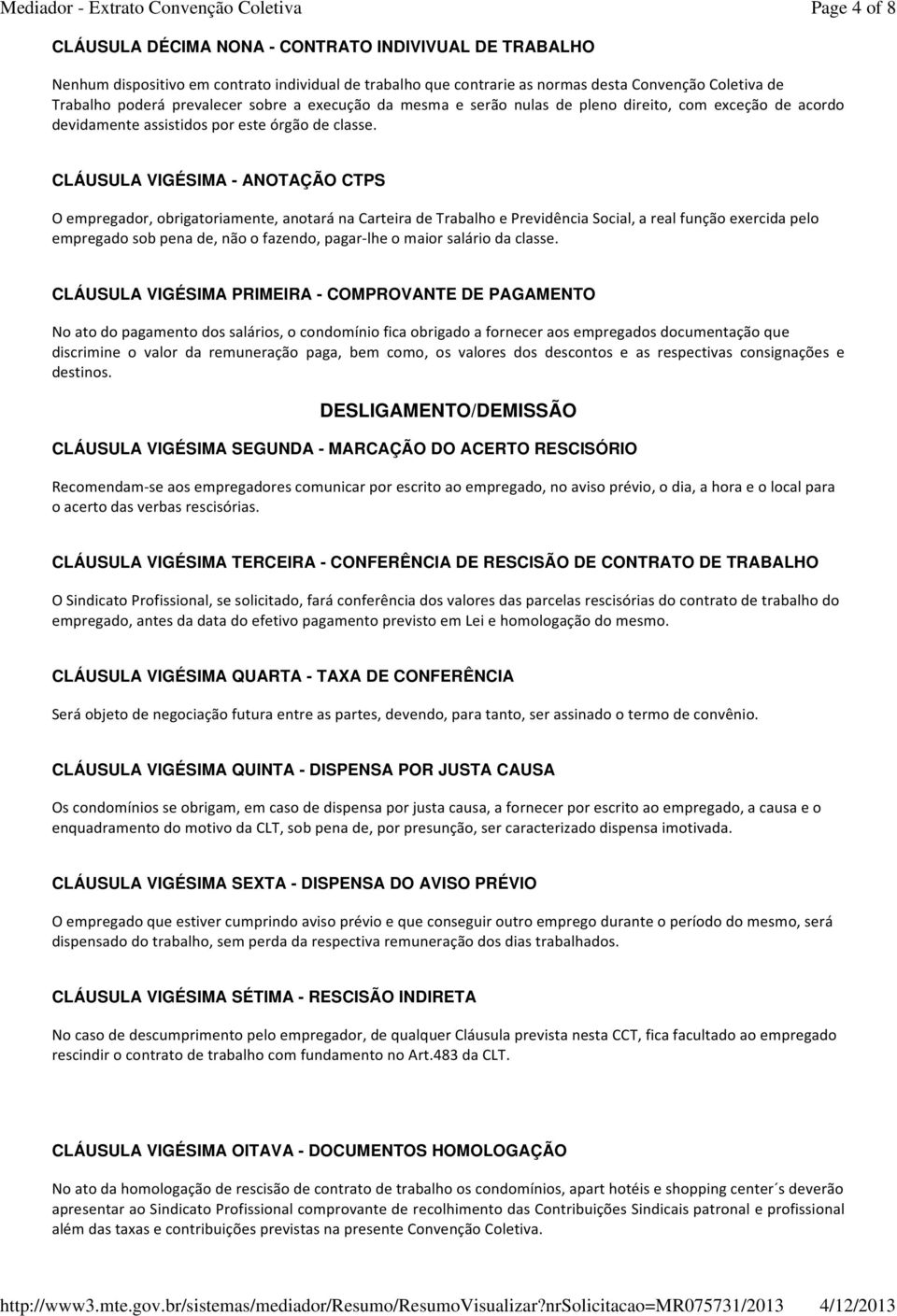 CLÁUSULA VIGÉSIMA - ANOTAÇÃO CTPS O empregador, obrigatoriamente, anotará na Carteira de Trabalho e Previdência Social, a real função exercida pelo empregado sob pena de, não o fazendo, pagar-lhe o