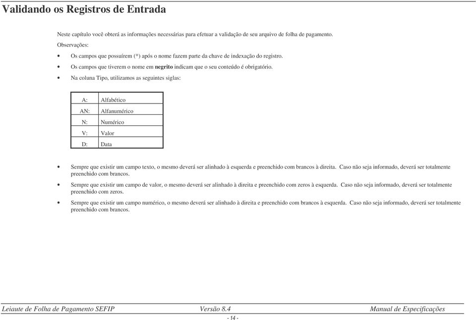 Na coluna Tipo, utilizamos as seguintes siglas: A: Alfabético AN: Alfanumérico N: Numérico V: Valor D: Data Sempre que existir um campo texto, o mesmo deverá ser alinhado à esquerda e preenchido com