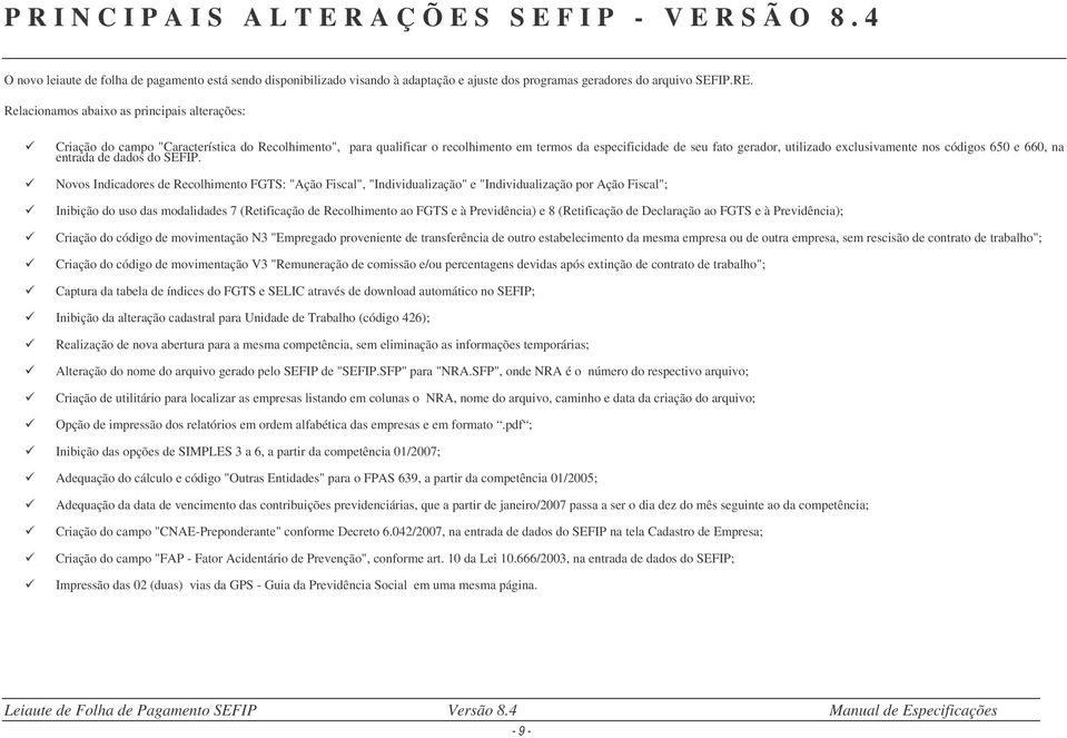 Relacionamos abaixo as principais alterações: Criação do campo "Característica do Recolhimento", para qualificar o recolhimento em termos da especificidade de seu fato gerador, utilizado