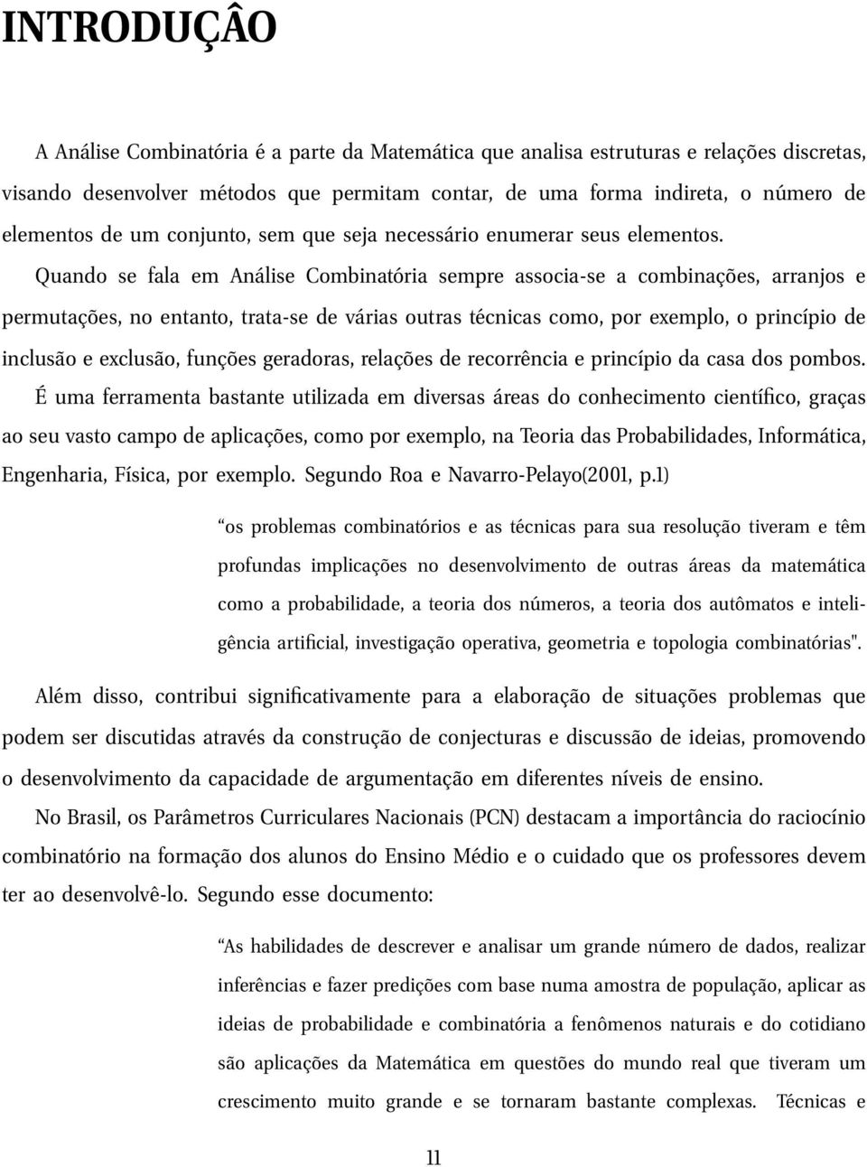 Quando se fala em Análise Combinatória sempre associa-se a combinações, arranjos e permutações, no entanto, trata-se de várias outras técnicas como, por exemplo, o princípio de inclusão e exclusão,