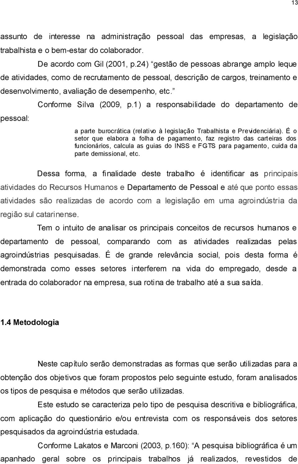 pessoal: Conforme Silva (2009, p.1) a responsabilidade do departamento de a parte burocrática (relativo à legislação Trabalhista e Previdenciária).