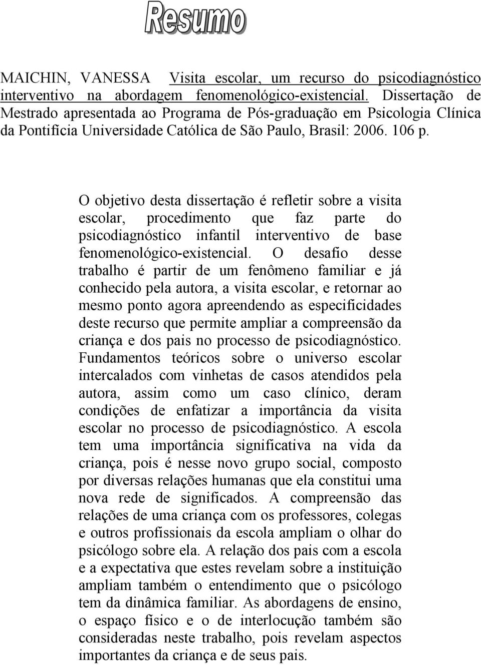 O objetivo desta dissertação é refletir sobre a visita escolar, procedimento que faz parte do psicodiagnóstico infantil interventivo de base fenomenológico-existencial.