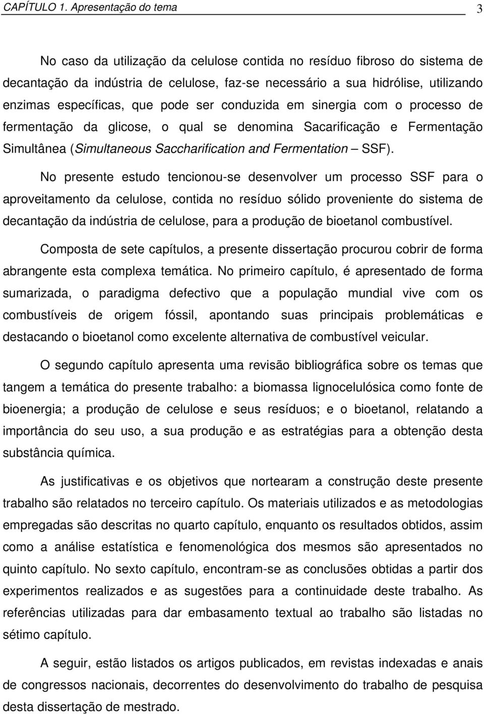 específicas, que pode ser conduzida em sinergia com o processo de fermentação da glicose, o qual se denomina Sacarificação e Fermentação Simultânea (Simultaneous Saccharification and Fermentation