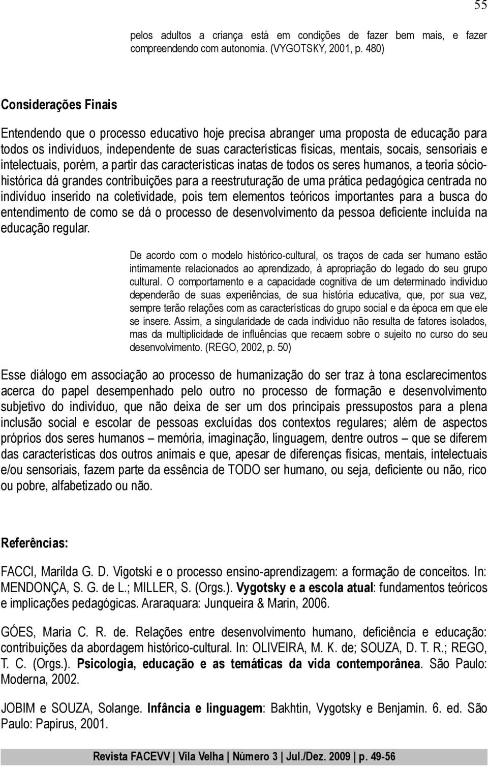 socais, sensoriais e intelectuais, porém, a partir das características inatas de todos os seres humanos, a teoria sóciohistórica dá grandes contribuições para a reestruturação de uma prática