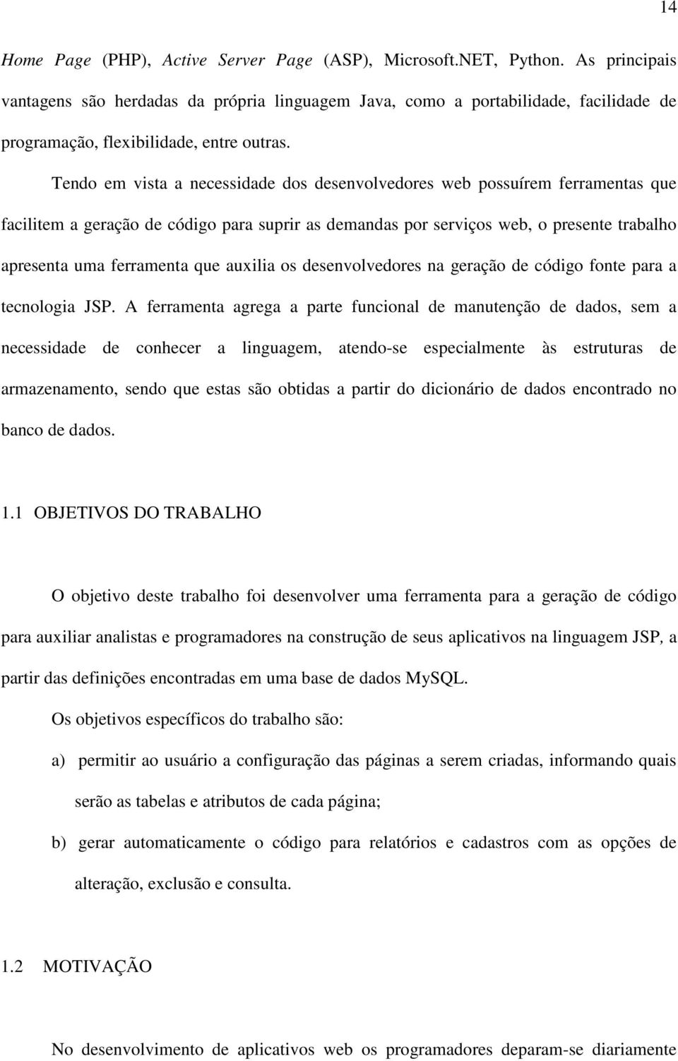 Tendo em vista a necessidade dos desenvolvedores web possuírem ferramentas que facilitem a geração de código para suprir as demandas por serviços web, o presente trabalho apresenta uma ferramenta que