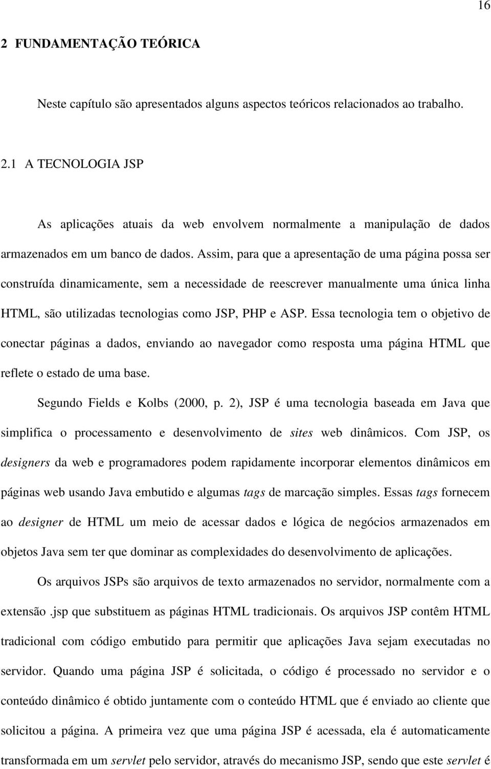 Essa tecnologia tem o objetivo de conectar páginas a dados, enviando ao navegador como resposta uma página HTML que reflete o estado de uma base. Segundo Fields e Kolbs (2000, p.