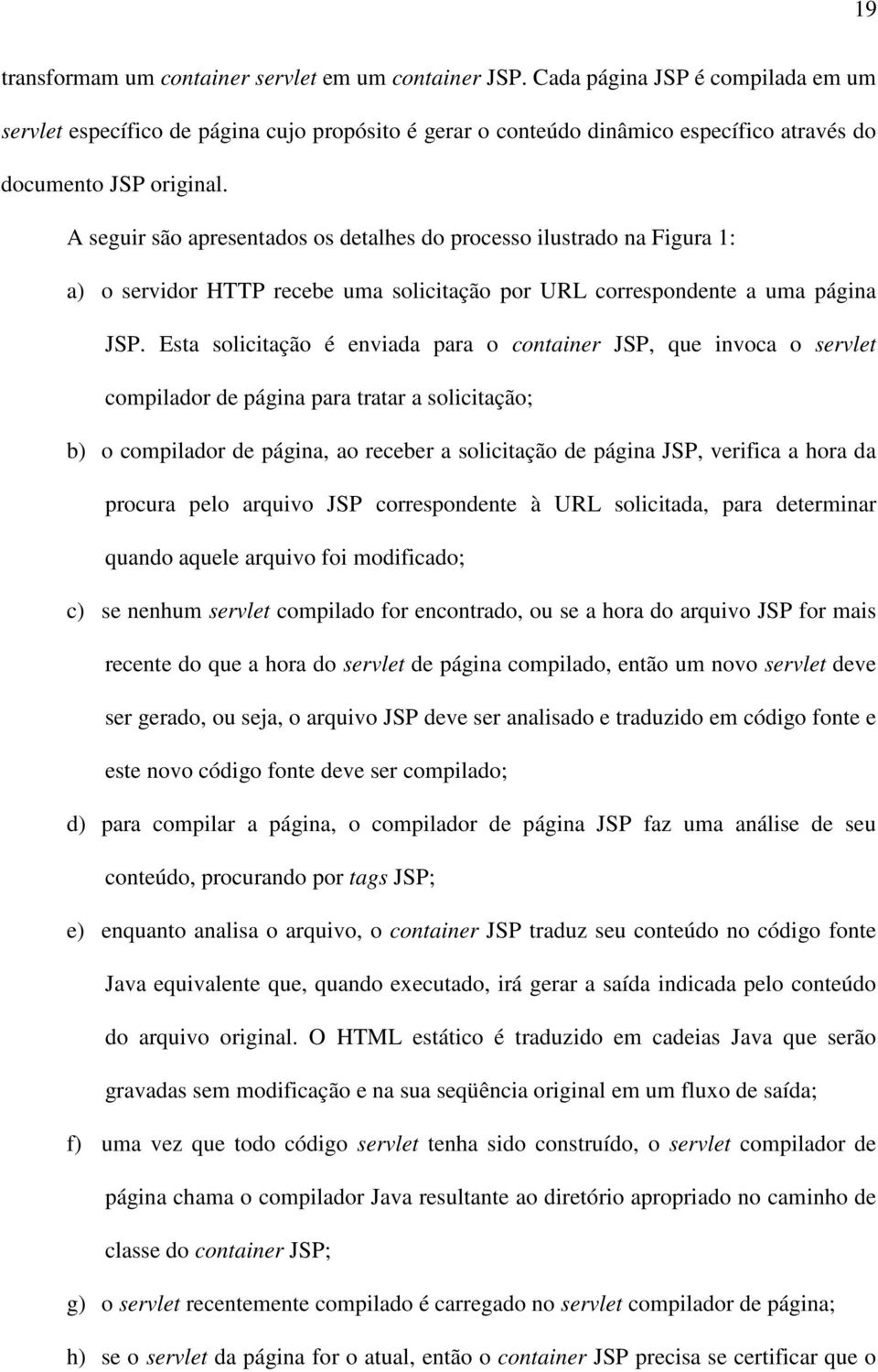 A seguir são apresentados os detalhes do processo ilustrado na Figura 1: a) o servidor HTTP recebe uma solicitação por URL correspondente a uma página JSP.
