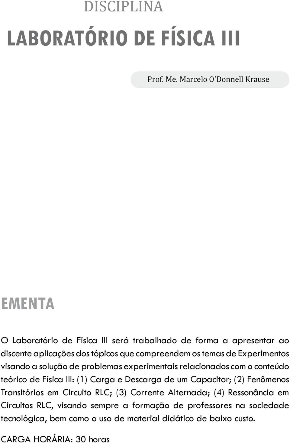 os temas de Experimentos visando a solução de problemas experimentais relacionados com o conteúdo teórico de Física III: (1) Carga e Descarga de um