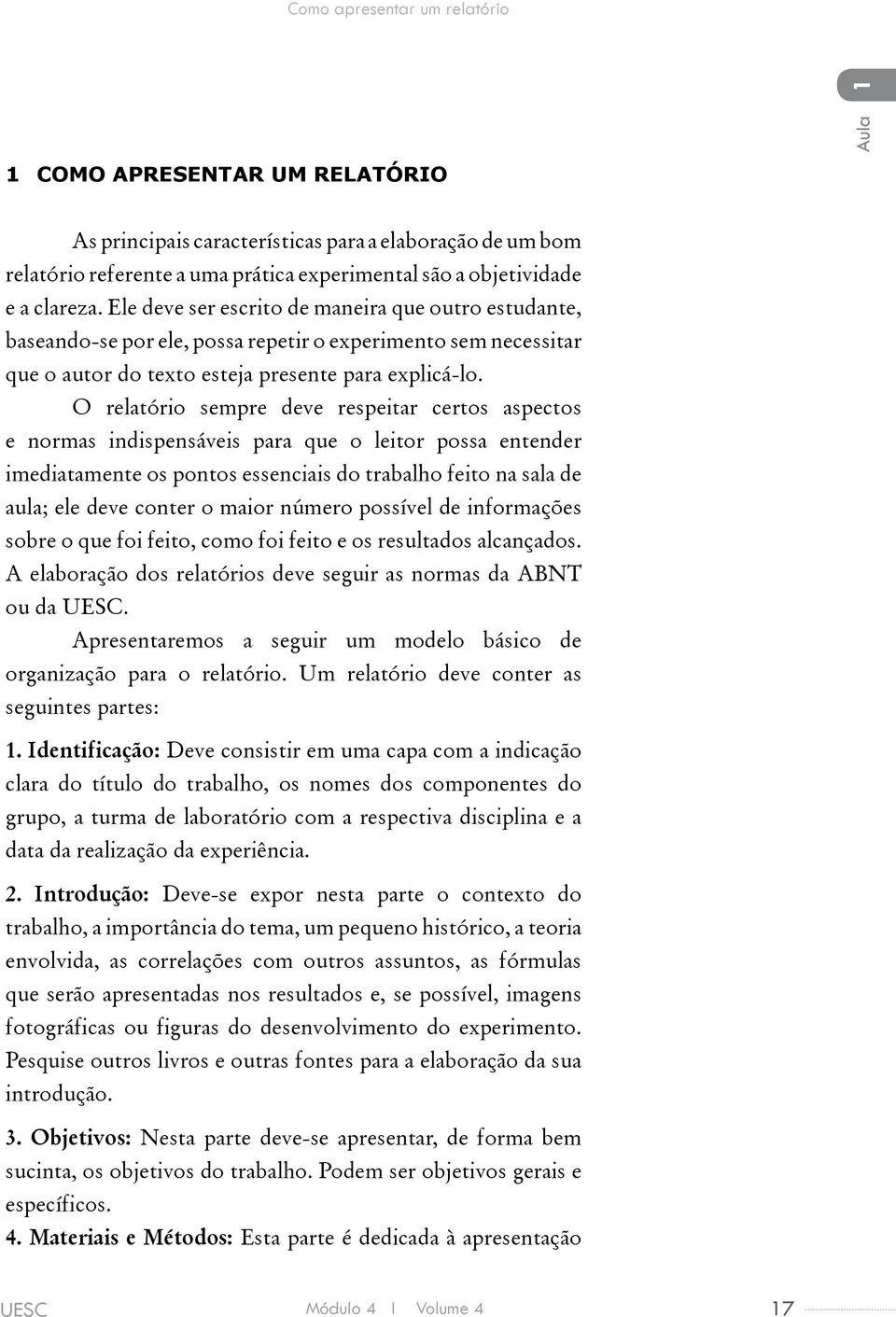 O relatório sempre deve respeitar certos aspectos e normas indispensáveis para que o leitor possa entender imediatamente os pontos essenciais do trabalho feito na sala de aula; ele deve conter o