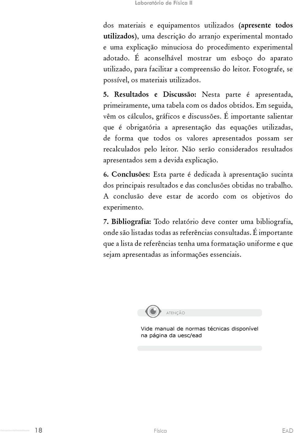 Resultados e Discussão: Nesta parte é apresentada, primeiramente, uma tabela com os dados obtidos. Em seguida, vêm os cálculos, gráficos e discussões.