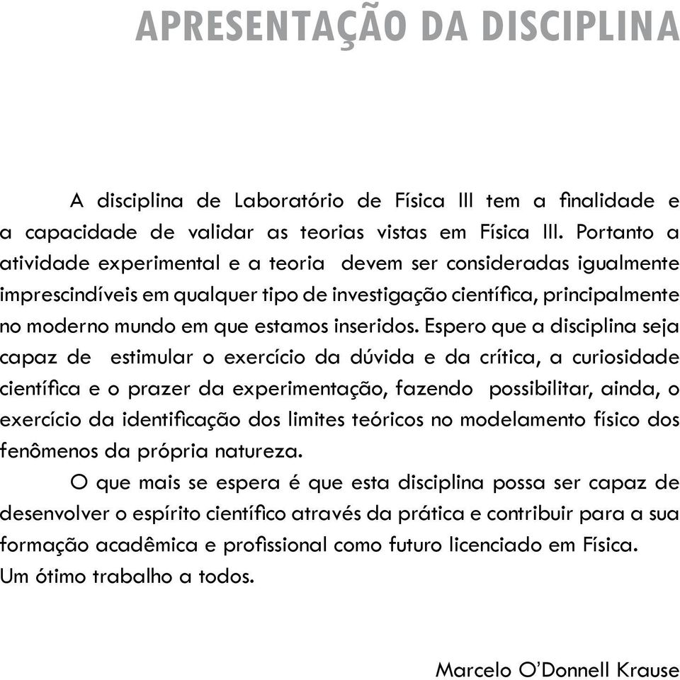 Espero que a disciplina seja capaz de estimular o exercício da dúvida e da crítica, a curiosidade científica e o prazer da experimentação, fazendo possibilitar, ainda, o exercício da identificação